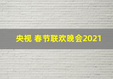 央视 春节联欢晚会2021